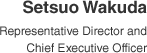 Setsuo Wakuda Representative Director and Chief Executive Officer
