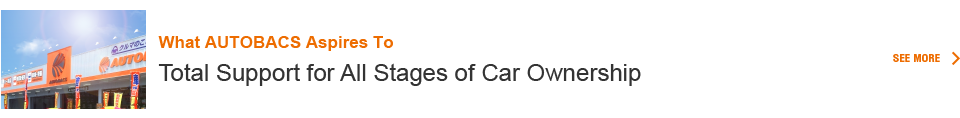 What AUTOBACS Aspires To　Total Support for All Stages of Car Ownership