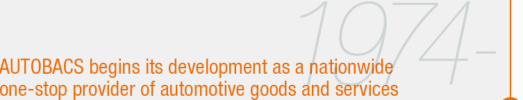 1974- AUTOBACS begins its development as a nationwide one-stop provider of automotive goods and services