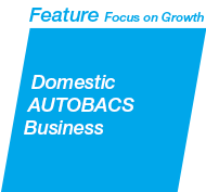 Feature-Focus on Growth：Domestic AUTOBACS Business