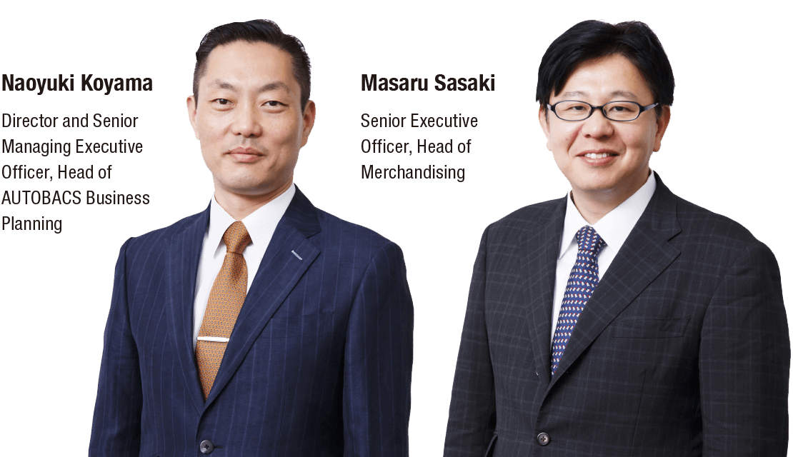 Naoyuki Koyama Director and Senior Managing Executive Officer, Head of AUTOBACS Business Planning Masaru Sasaki Senior Executive Officer, Head of Merchandising